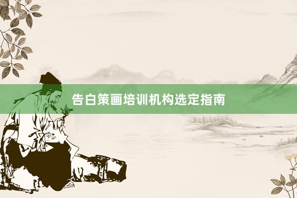 告白策画培训机构选定指南