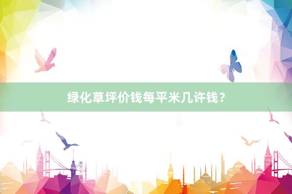 绿化草坪价钱每平米几许钱?